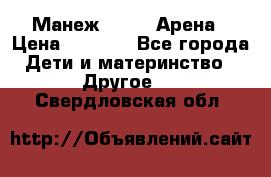 Манеж Globex Арена › Цена ­ 2 500 - Все города Дети и материнство » Другое   . Свердловская обл.